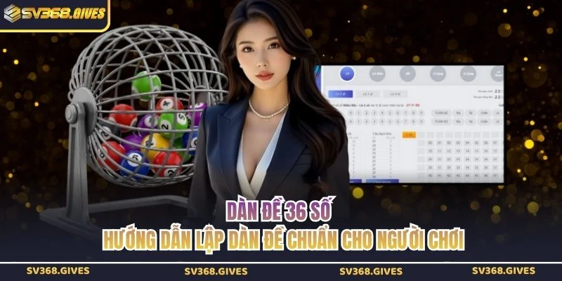 Dàn Đề 36 Số - Hướng Dẫn Lập Dàn Đề Chuẩn Cho Người Chơi