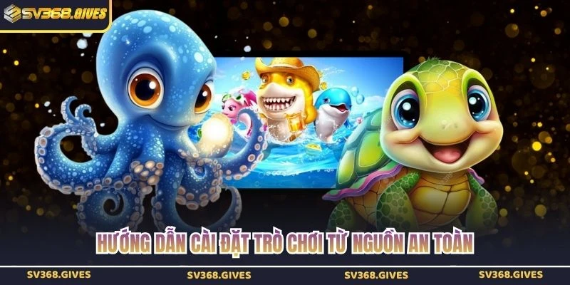 Hướng dẫn cài đặt trò chơi từ nguồn an toàn