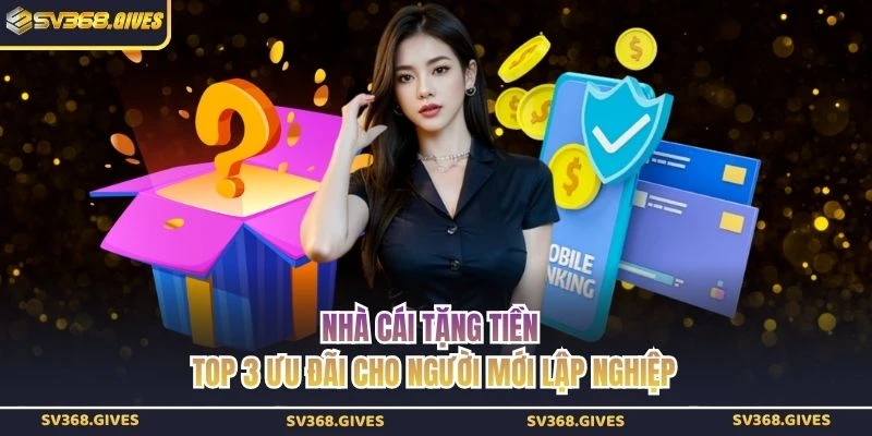 Nhà Cái Tặng Tiền - Top 3 Ưu Đãi Cho Người Mới Lập Nghiệp