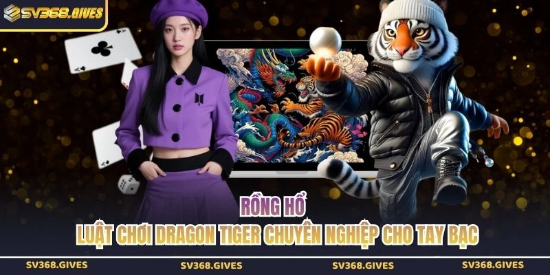 Rồng Hổ - Luật Chơi Dragon Tiger Chuyên Nghiệp Cho Tay Bạc