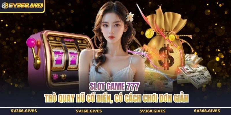 Slot Game 777 - Trò Quay Hũ Cổ Điển, Có Cách Chơi Đơn Giản