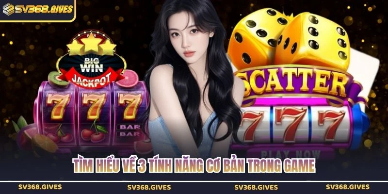 Tìm hiểu về 3 tính năng cơ bản trong game